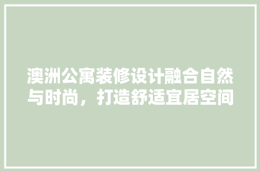 澳洲公寓装修设计融合自然与时尚，打造舒适宜居空间  第1张