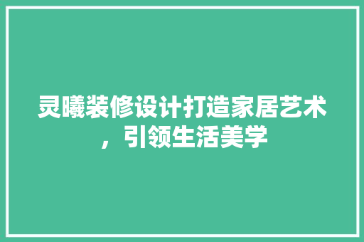 灵曦装修设计打造家居艺术，引领生活美学