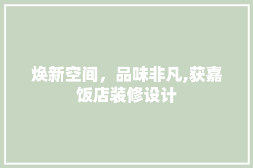 焕新空间，品味非凡,获嘉饭店装修设计