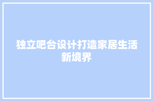 独立吧台设计打造家居生活新境界
