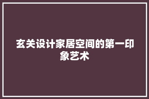 玄关设计家居空间的第一印象艺术