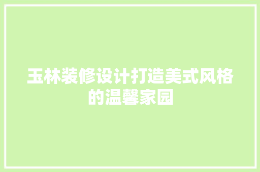 玉林装修设计打造美式风格的温馨家园