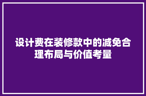 设计费在装修款中的减免合理布局与价值考量