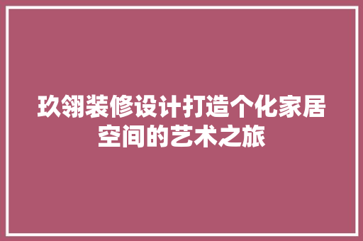 玖翎装修设计打造个化家居空间的艺术之旅