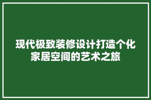 现代极致装修设计打造个化家居空间的艺术之旅