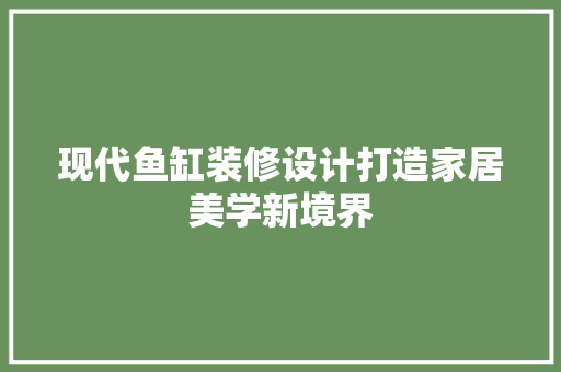 现代鱼缸装修设计打造家居美学新境界