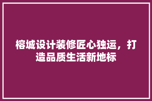 榕城设计装修匠心独运，打造品质生活新地标