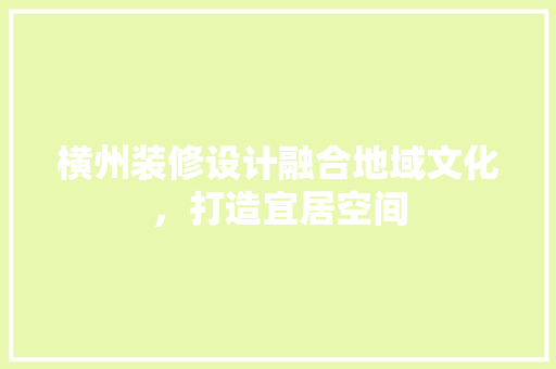 横州装修设计融合地域文化，打造宜居空间