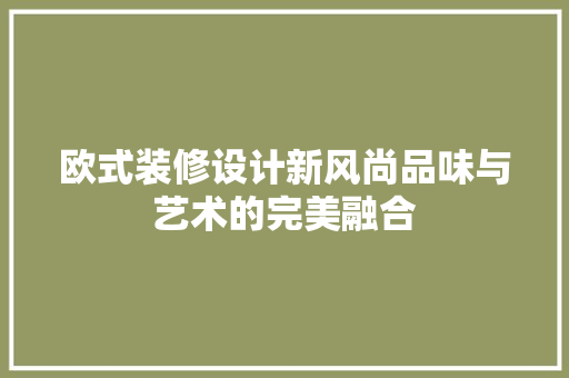 欧式装修设计新风尚品味与艺术的完美融合