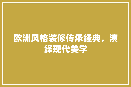 欧洲风格装修传承经典，演绎现代美学