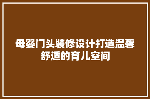 母婴门头装修设计打造温馨舒适的育儿空间