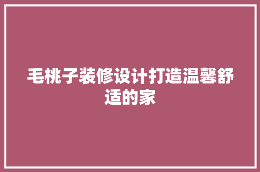毛桃子装修设计打造温馨舒适的家