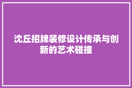 沈丘招牌装修设计传承与创新的艺术碰撞