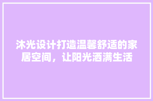 沐光设计打造温馨舒适的家居空间，让阳光洒满生活