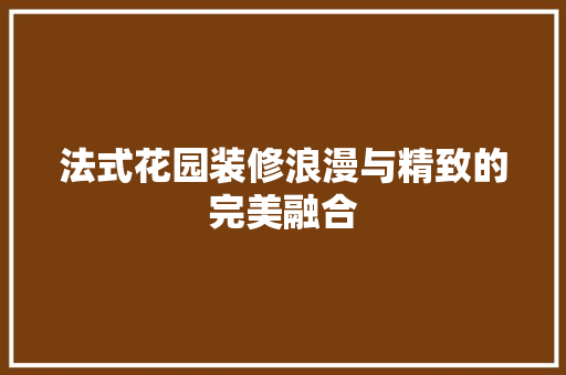法式花园装修浪漫与精致的完美融合