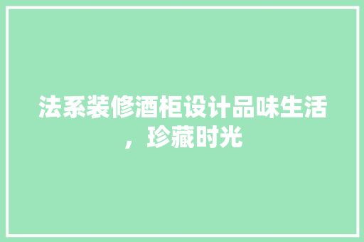 法系装修酒柜设计品味生活，珍藏时光