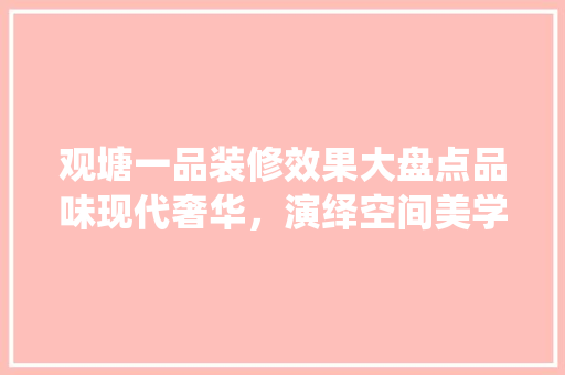 观塘一品装修效果大盘点品味现代奢华，演绎空间美学