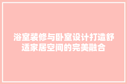 浴室装修与卧室设计打造舒适家居空间的完美融合