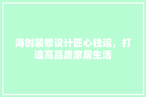 海创装修设计匠心独运，打造高品质家居生活