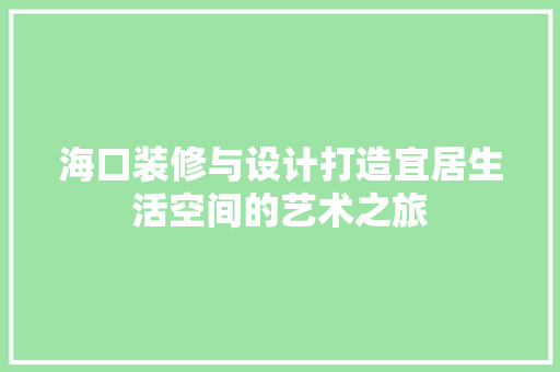 海口装修与设计打造宜居生活空间的艺术之旅