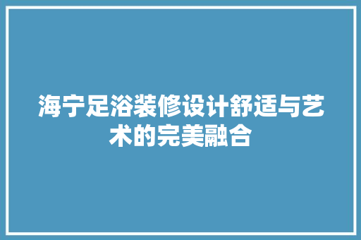 海宁足浴装修设计舒适与艺术的完美融合