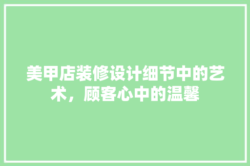 美甲店装修设计细节中的艺术，顾客心中的温馨
