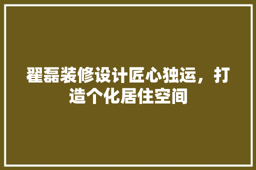 翟磊装修设计匠心独运，打造个化居住空间