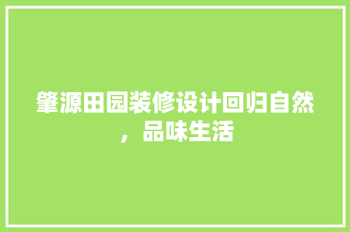 肇源田园装修设计回归自然，品味生活