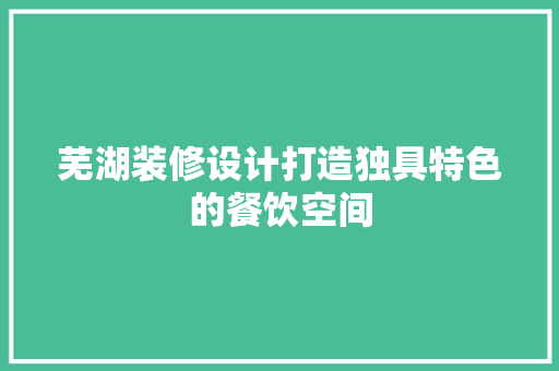 芜湖装修设计打造独具特色的餐饮空间
