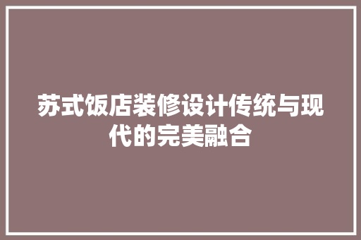 苏式饭店装修设计传统与现代的完美融合