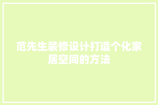 范先生装修设计打造个化家居空间的方法