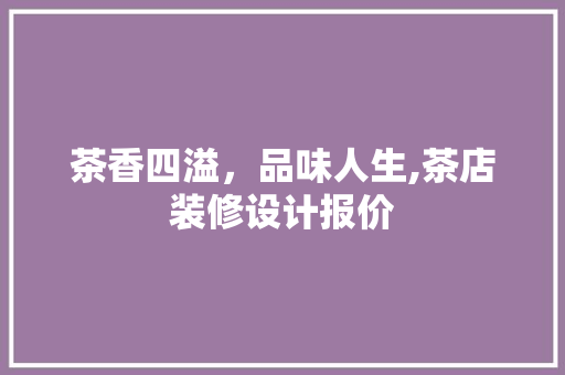 茶香四溢，品味人生,茶店装修设计报价