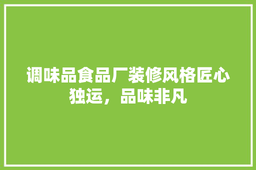 调味品食品厂装修风格匠心独运，品味非凡