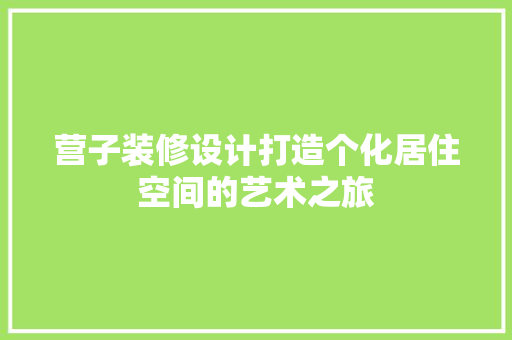 营子装修设计打造个化居住空间的艺术之旅
