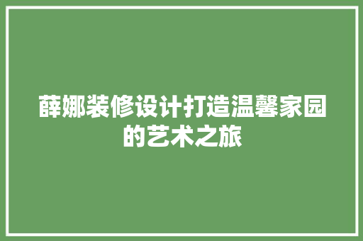 薛娜装修设计打造温馨家园的艺术之旅