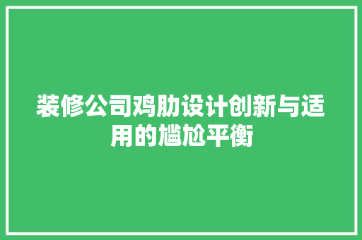 装修公司鸡肋设计创新与适用的尴尬平衡  第1张