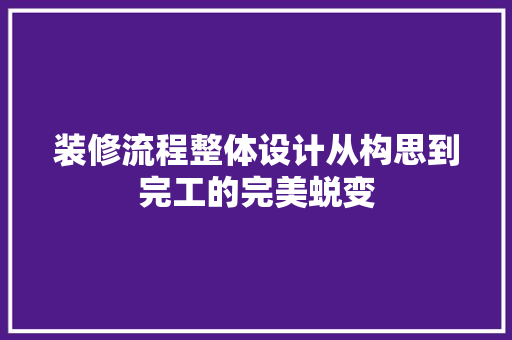 装修流程整体设计从构思到完工的完美蜕变
