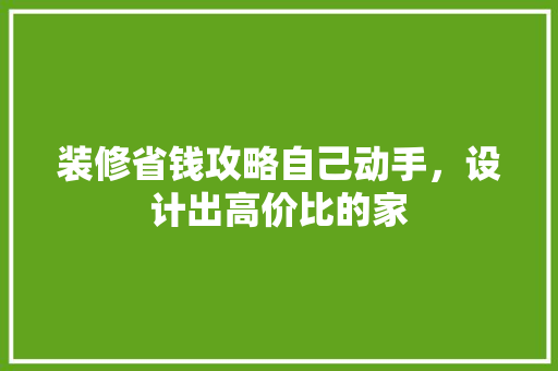 装修省钱攻略自己动手，设计出高价比的家  第1张