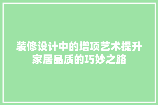 装修设计中的增项艺术提升家居品质的巧妙之路