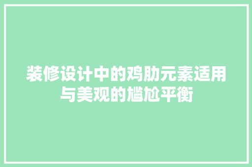 装修设计中的鸡肋元素适用与美观的尴尬平衡  第1张