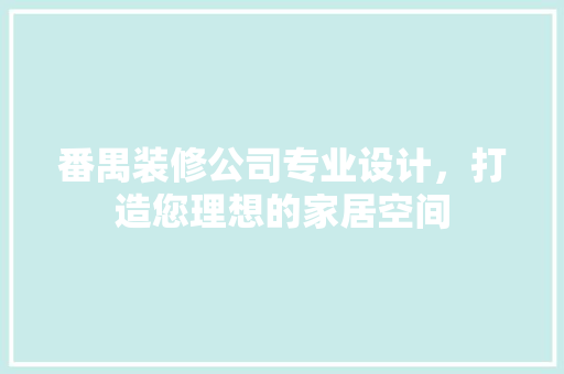 番禺装修公司专业设计，打造您理想的家居空间