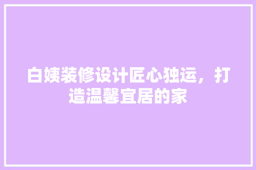 白姨装修设计匠心独运，打造温馨宜居的家