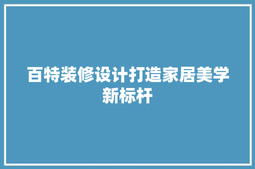 百特装修设计打造家居美学新标杆  第1张