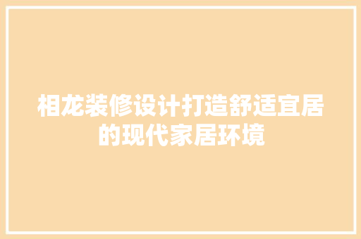 相龙装修设计打造舒适宜居的现代家居环境