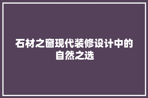 石材之窗现代装修设计中的自然之选