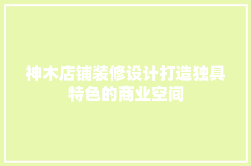 神木店铺装修设计打造独具特色的商业空间