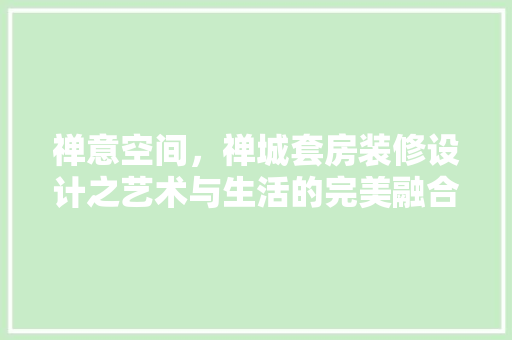 禅意空间，禅城套房装修设计之艺术与生活的完美融合