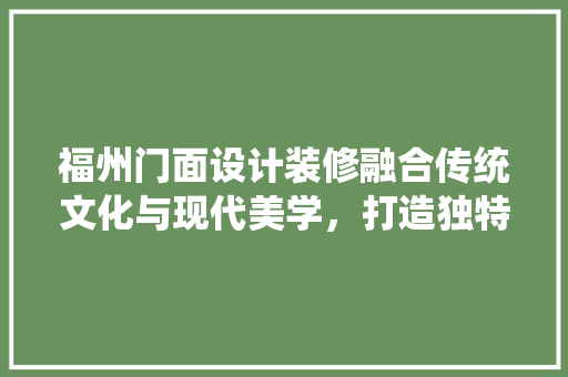 福州门面设计装修融合传统文化与现代美学，打造独特商业空间