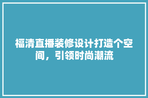 福清直播装修设计打造个空间，引领时尚潮流