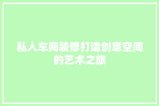 私人车间装修打造创意空间的艺术之旅